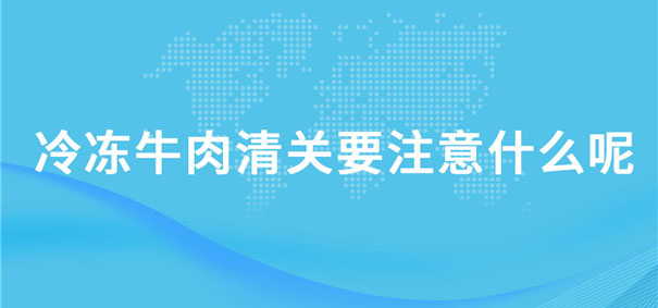 冷凍牛肉清關(guān)要注意什么呢？
