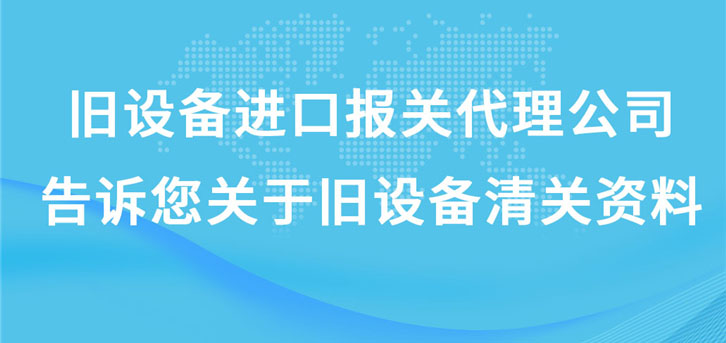 舊設備進口報關(guān)代理公司告訴您關(guān)于舊設備清關(guān)資料