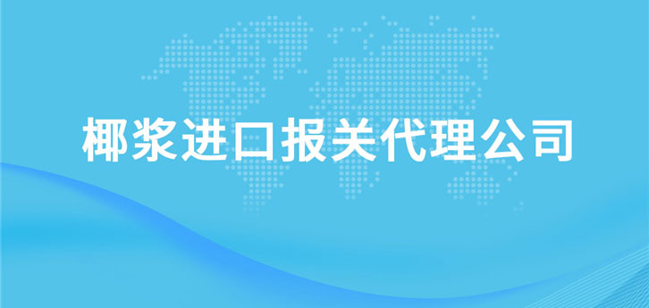椰漿進(jìn)口報關(guān)代理公司