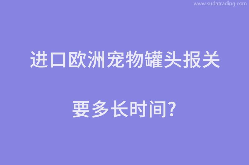 進(jìn)口歐洲寵物罐頭報(bào)關(guān)要多長(zhǎng)時(shí)間？