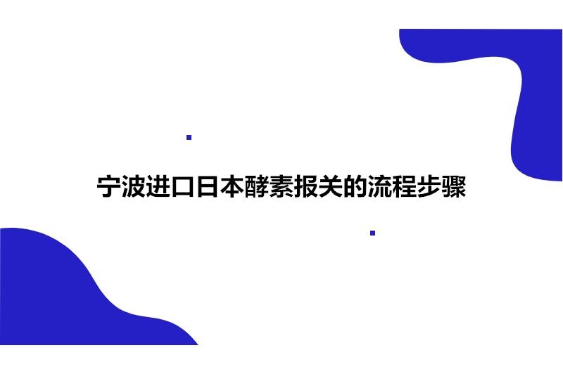 寧波進口日本酵素報關的流程步驟有這4點
