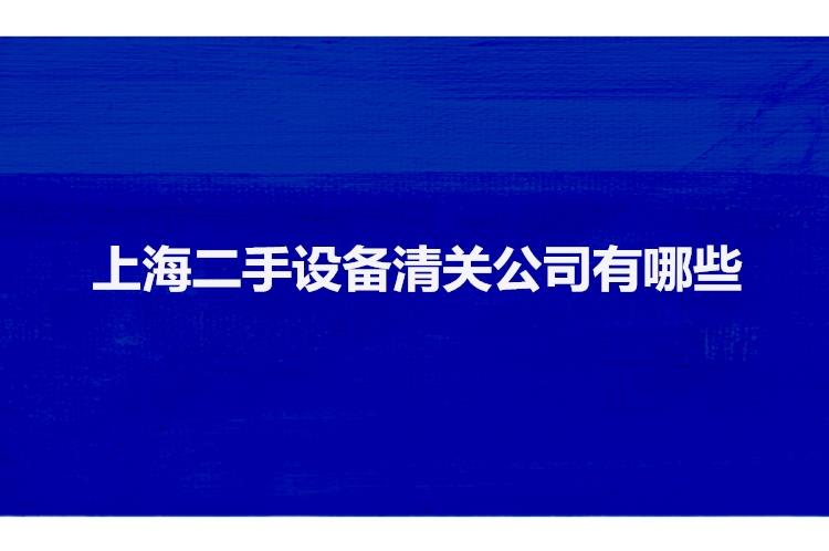 上海二手設(shè)備清關(guān)公司有哪些二手機(jī)械設(shè)備上海報(bào)關(guān)行